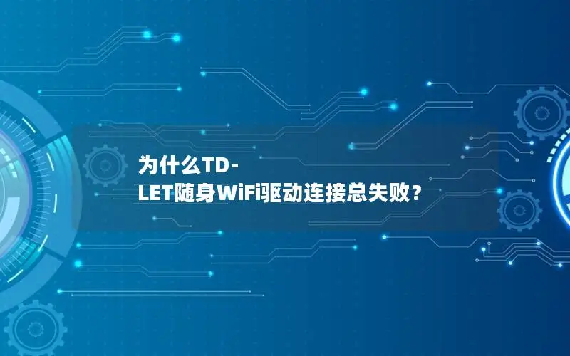 为什么TD-LET随身WiFi驱动连接总失败？
