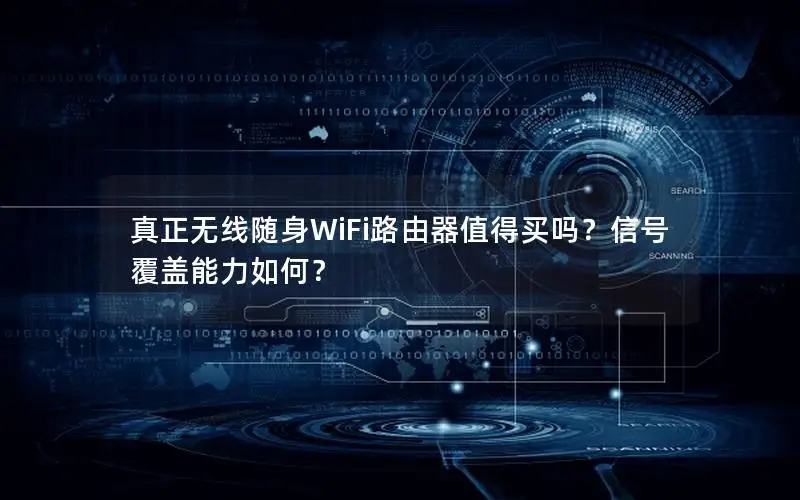 真正无线随身WiFi路由器值得买吗？信号覆盖能力如何？