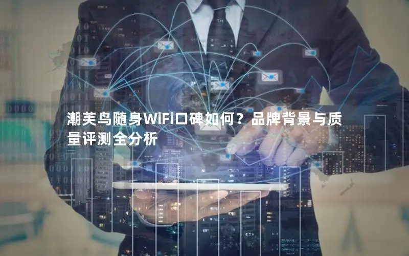 潮芙鸟随身WiFi口碑如何？品牌背景与质量评测全分析