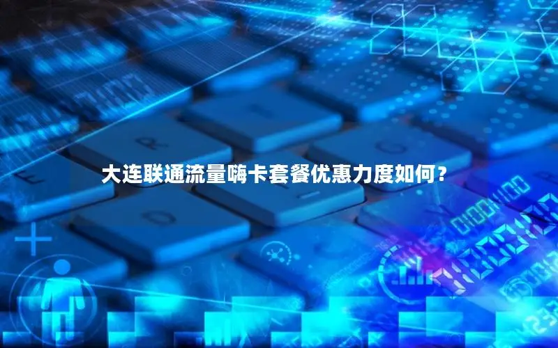大连联通流量嗨卡套餐优惠力度如何？