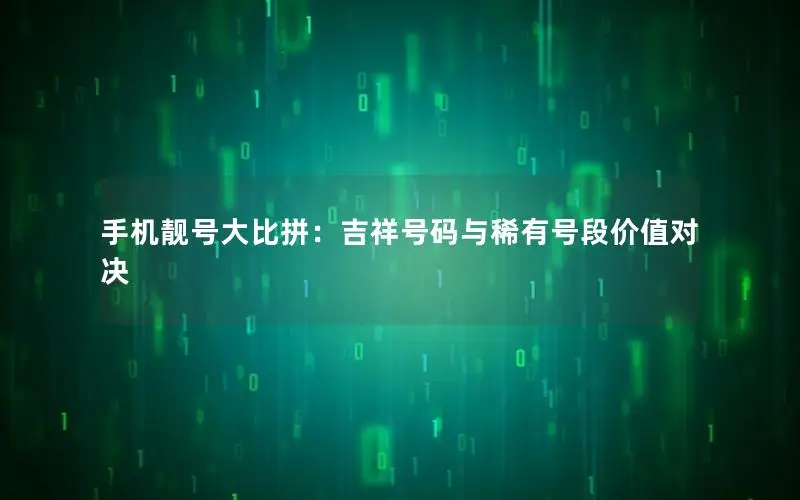 手机靓号大比拼：吉祥号码与稀有号段价值对决