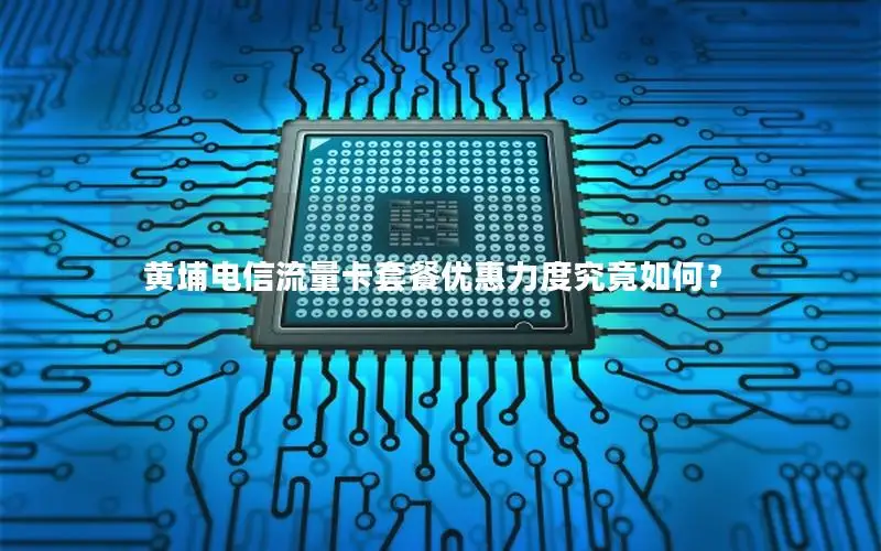 黄埔电信流量卡套餐优惠力度究竟如何？