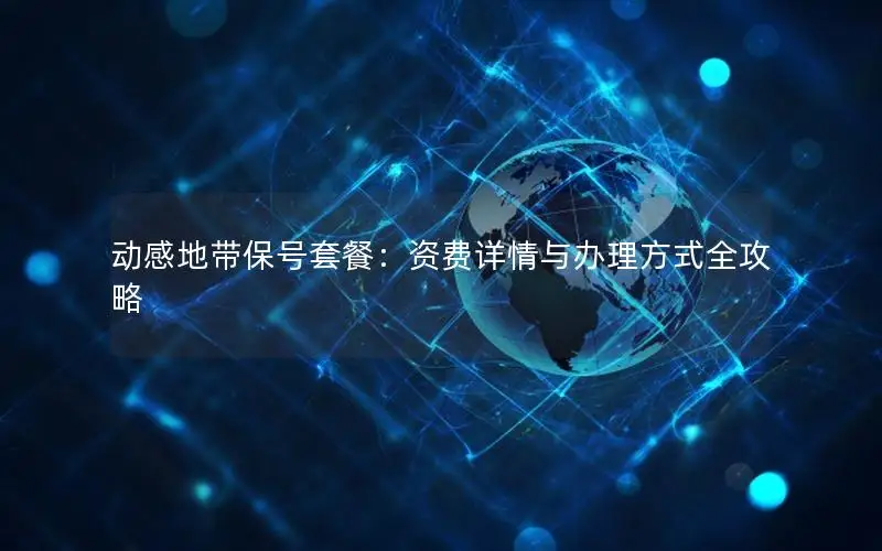 动感地带保号套餐：资费详情与办理方式全攻略