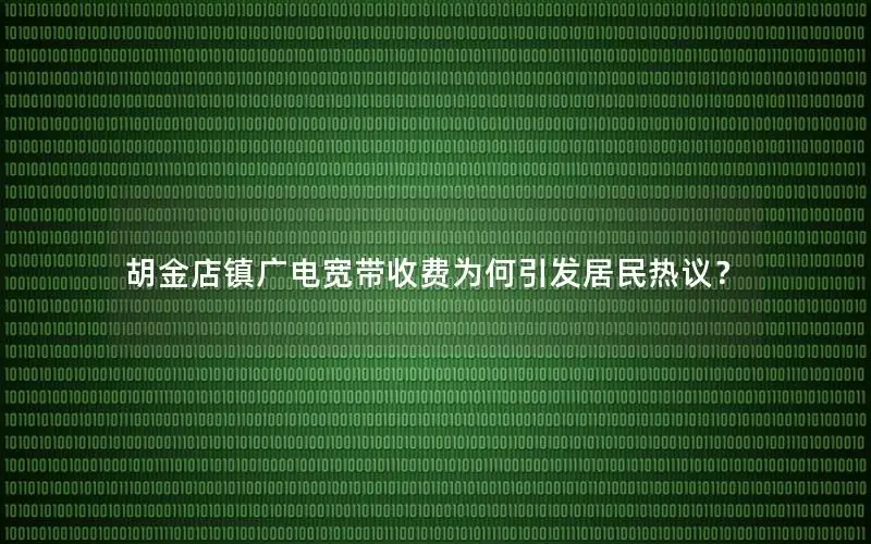 胡金店镇广电宽带收费为何引发居民热议？