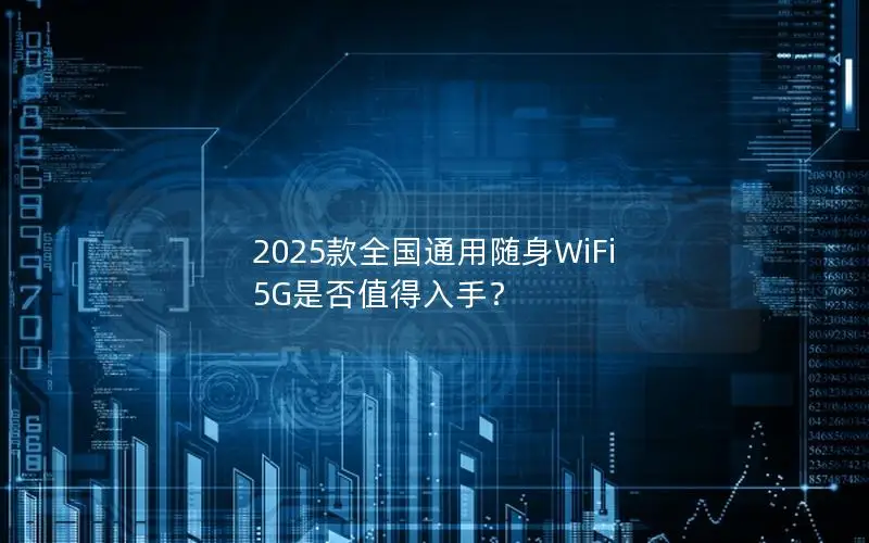 2025款全国通用随身WiFi 5G是否值得入手？