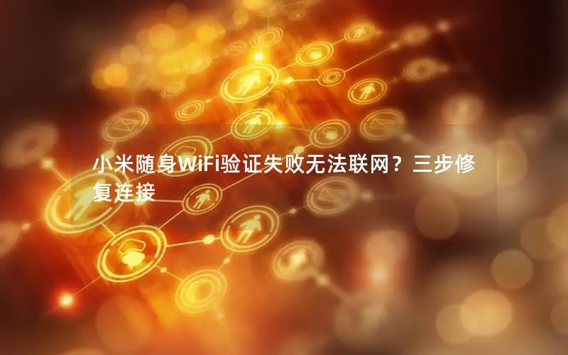 小米随身WiFi验证失败无法联网？三步修复连接
