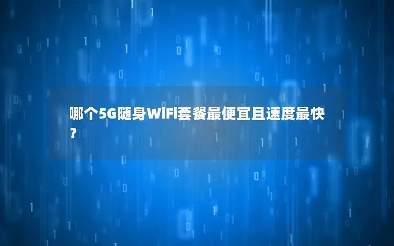 哪个5G随身WiFi套餐最便宜且速度最快？