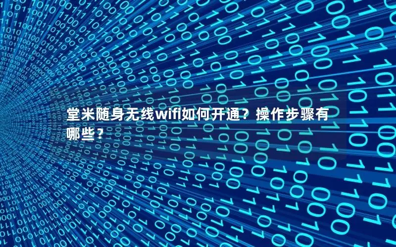 堂米随身无线wifi如何开通？操作步骤有哪些？
