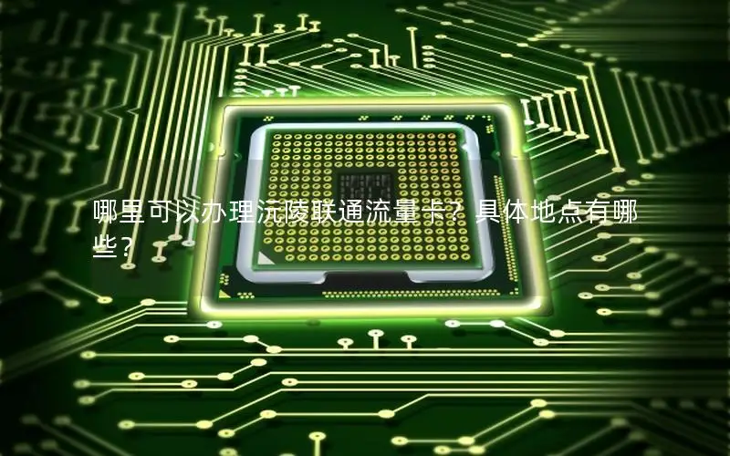 哪里可以办理沅陵联通流量卡？具体地点有哪些？