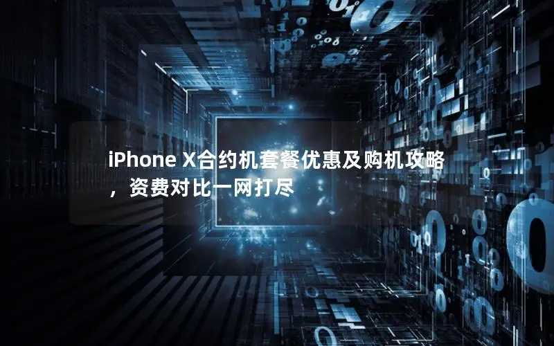 iPhone X合约机套餐优惠及购机攻略，资费对比一网打尽