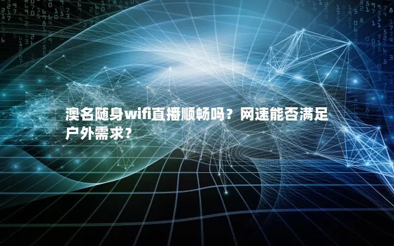 澳名随身wifi直播顺畅吗？网速能否满足户外需求？