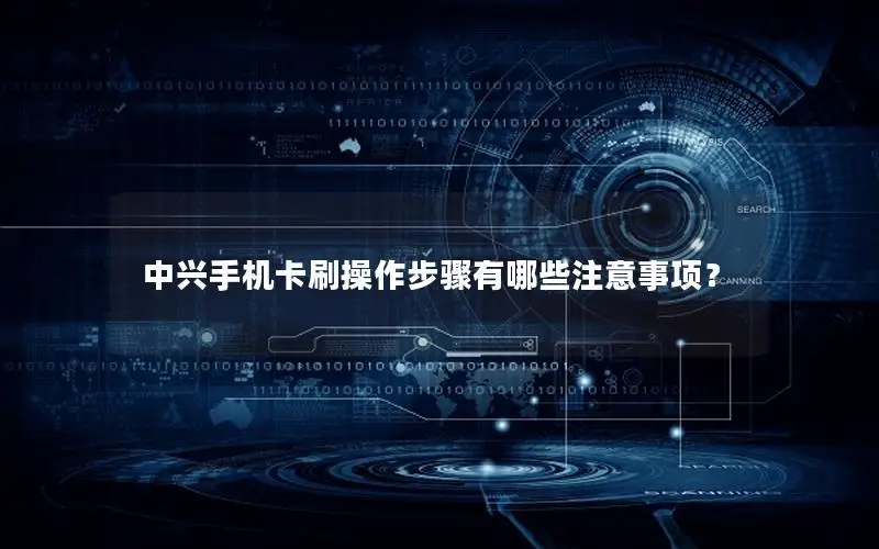中兴手机卡刷操作步骤有哪些注意事项？