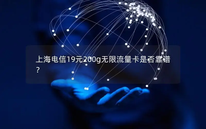 上海电信19元200g无限流量卡是否靠谱？