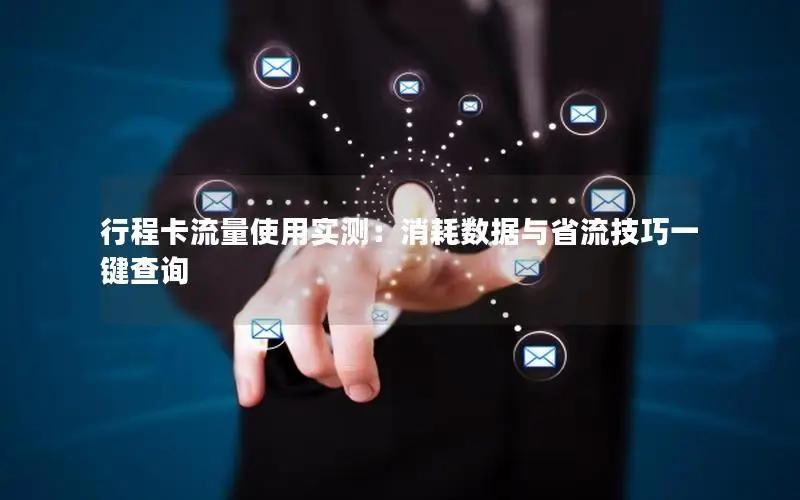 行程卡流量使用实测：消耗数据与省流技巧一键查询
