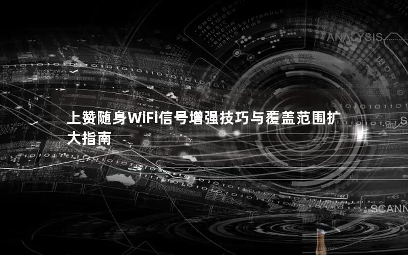 上赞随身WiFi信号增强技巧与覆盖范围扩大指南
