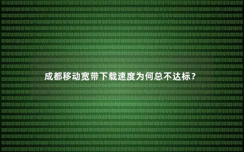 成都移动宽带下载速度为何总不达标？
