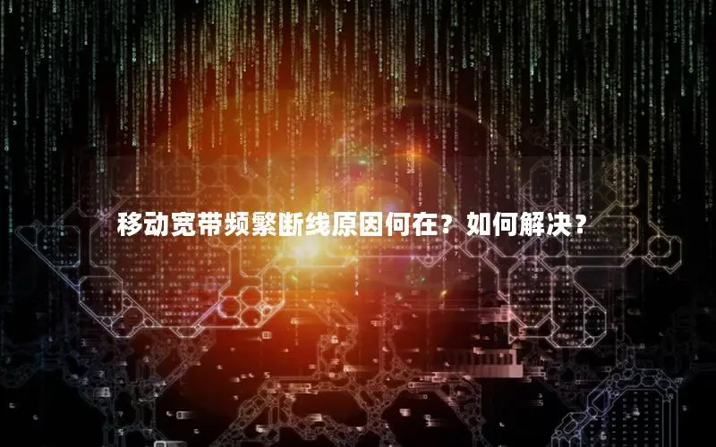 移动宽带频繁断线原因何在？如何解决？