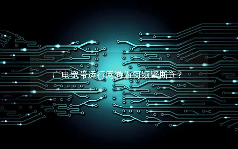 广电宽带运行网游为何频繁断连？