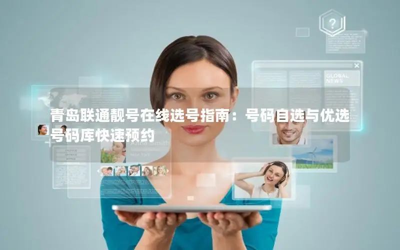 青岛联通靓号在线选号指南：号码自选与优选号码库快速预约