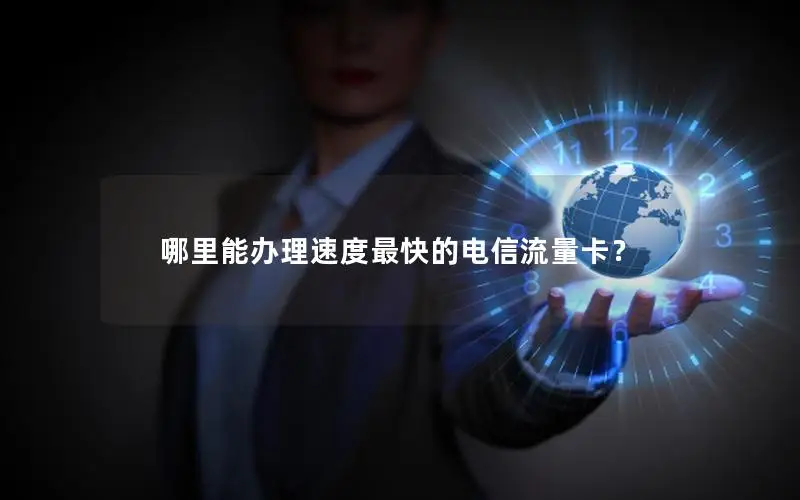 哪里能办理速度最快的电信流量卡？