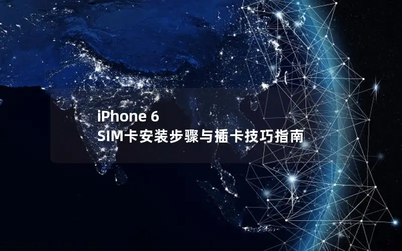 iPhone 6 SIM卡安装步骤与插卡技巧指南