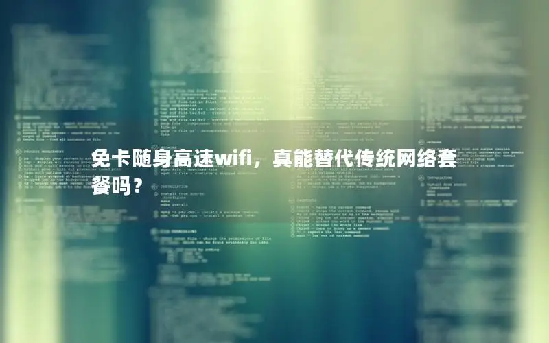 免卡随身高速wifi，真能替代传统网络套餐吗？