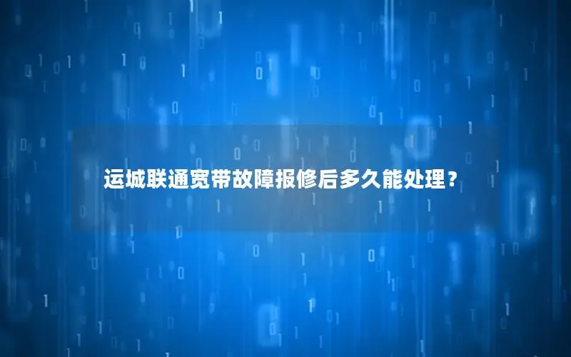 运城联通宽带故障报修后多久能处理？