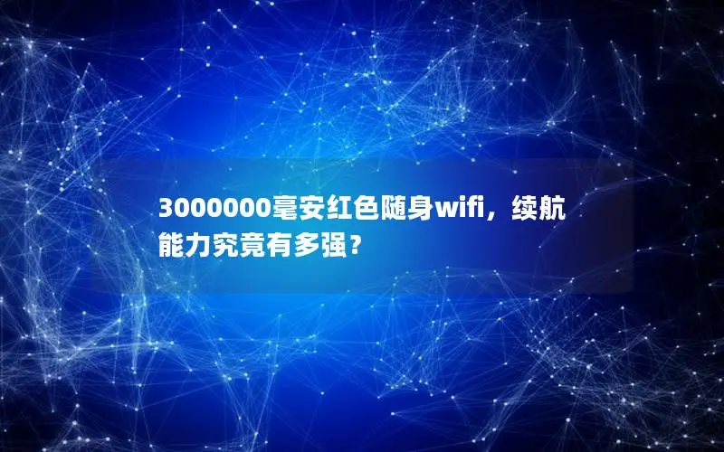 3000000毫安红色随身wifi，续航能力究竟有多强？