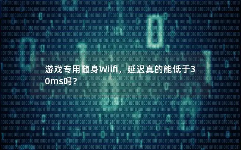 游戏专用随身Wiifi，延迟真的能低于30ms吗？