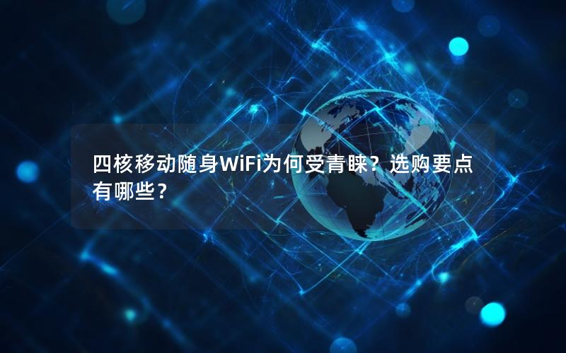 四核移动随身WiFi为何受青睐？选购要点有哪些？
