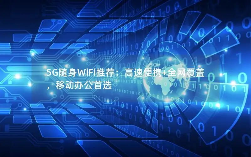5G随身WiFi推荐：高速便携+全网覆盖，移动办公首选