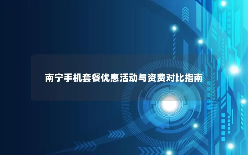 南宁手机套餐优惠活动与资费对比指南