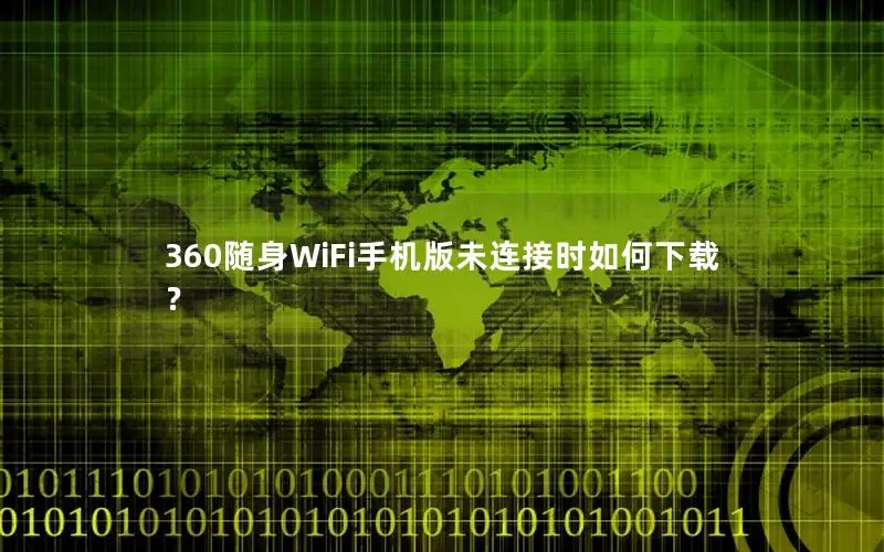 360随身WiFi手机版未连接时如何下载？