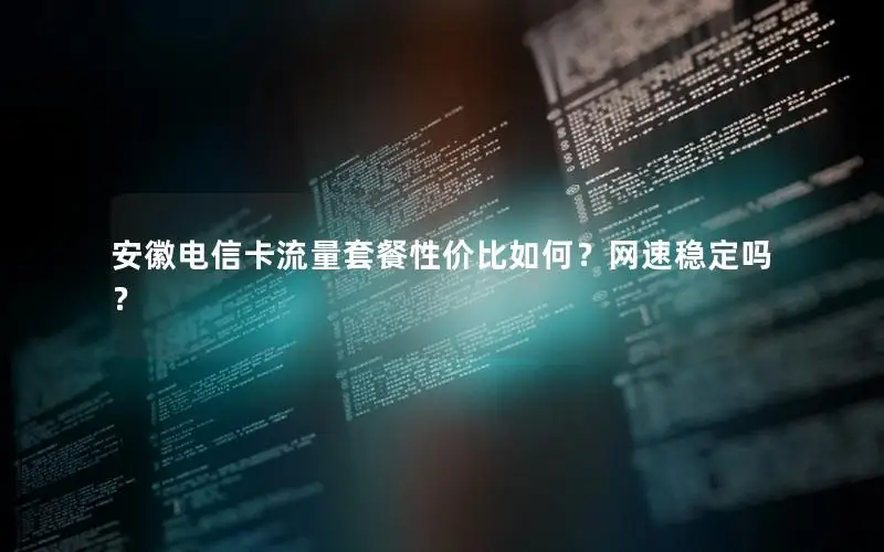 安徽电信卡流量套餐性价比如何？网速稳定吗？