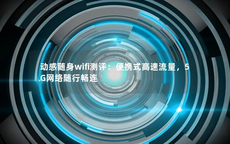 动感随身wifi测评：便携式高速流量，5G网络随行畅连