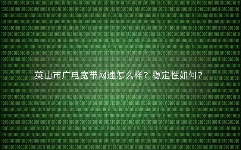 英山市广电宽带网速怎么样？稳定性如何？