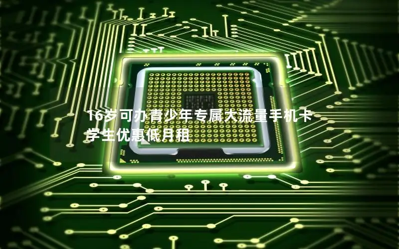 16岁可办青少年专属大流量手机卡 学生优惠低月租