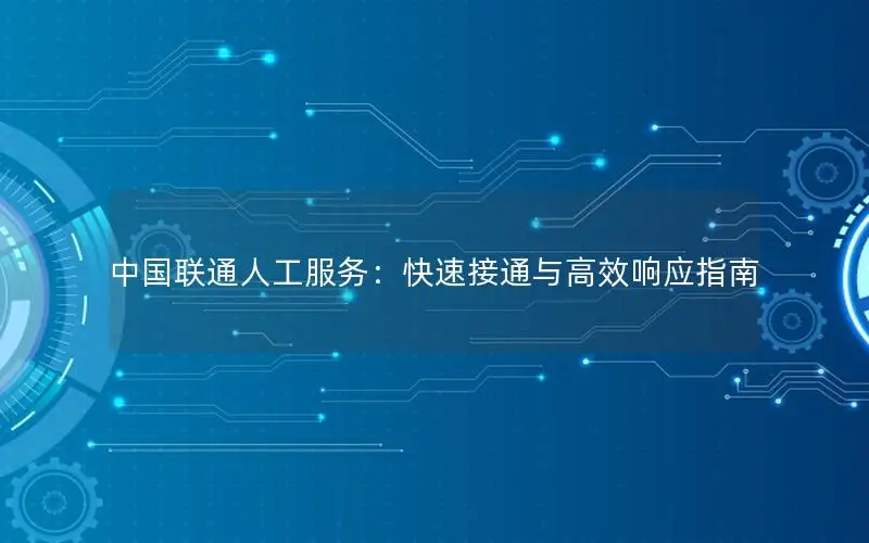 中国联通人工服务：快速接通与高效响应指南