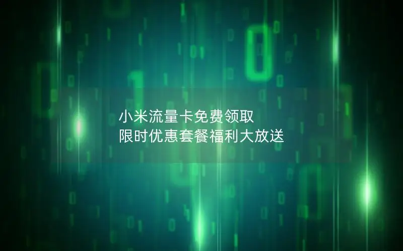 小米流量卡免费领取 限时优惠套餐福利大放送