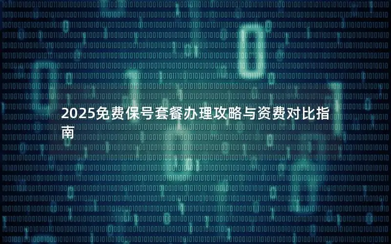 2025免费保号套餐办理攻略与资费对比指南
