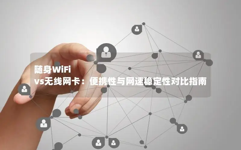 随身WiFi vs无线网卡：便携性与网速稳定性对比指南