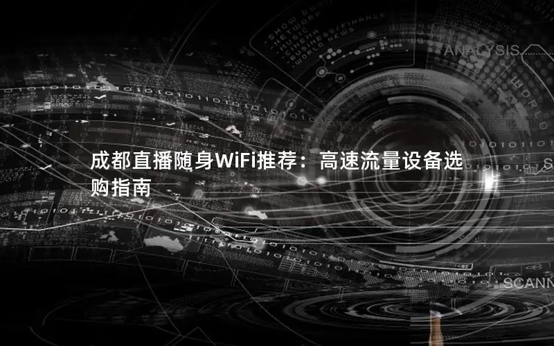 成都直播随身WiFi推荐：高速流量设备选购指南