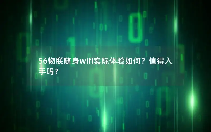 56物联随身wifi实际体验如何？值得入手吗？
