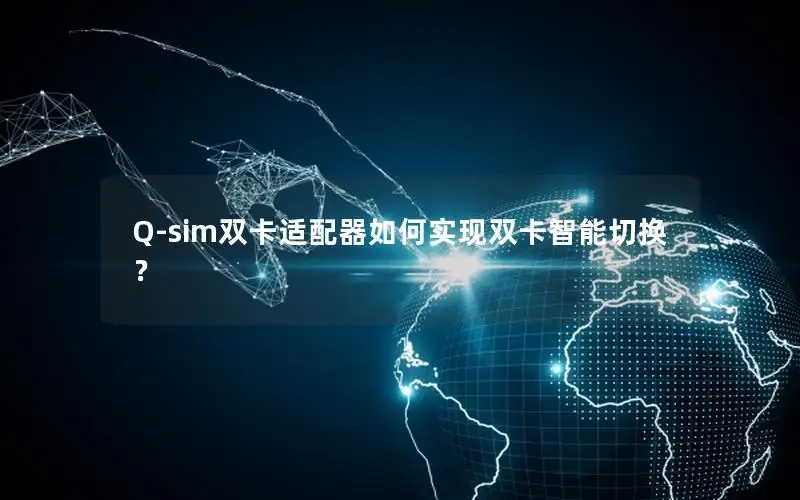 Q-sim双卡适配器如何实现双卡智能切换？
