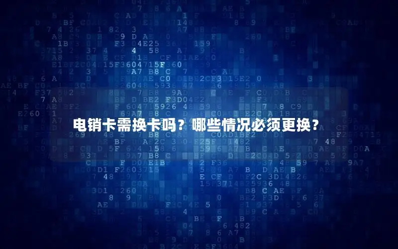电销卡需换卡吗？哪些情况必须更换？