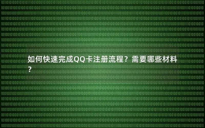 如何快速完成QQ卡注册流程？需要哪些材料？