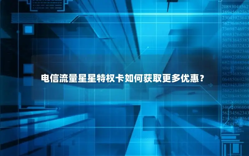 电信流量星星特权卡如何获取更多优惠？