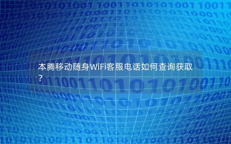 本腾移动随身WiFi客服电话如何查询获取？