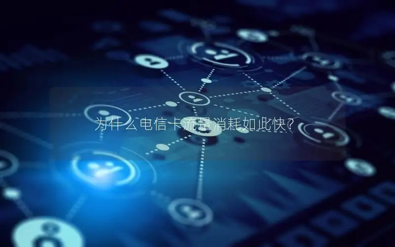 为什么电信卡流量消耗如此快？