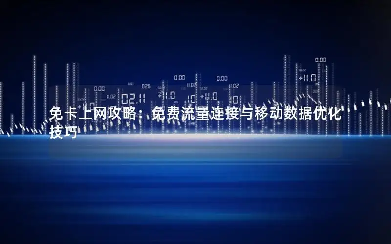 免卡上网攻略：免费流量连接与移动数据优化技巧
